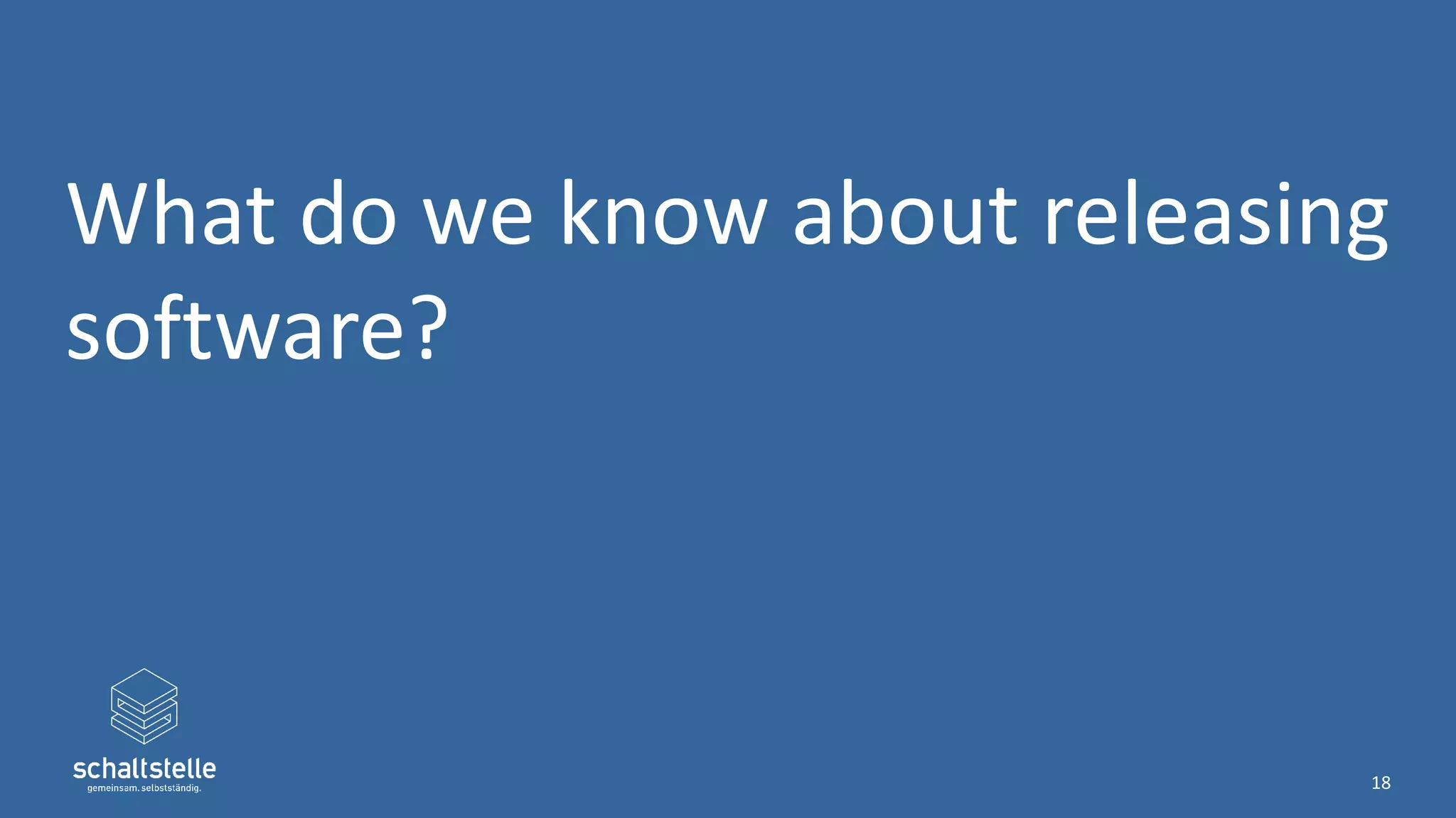 What do we know about releasing
software?
18
 