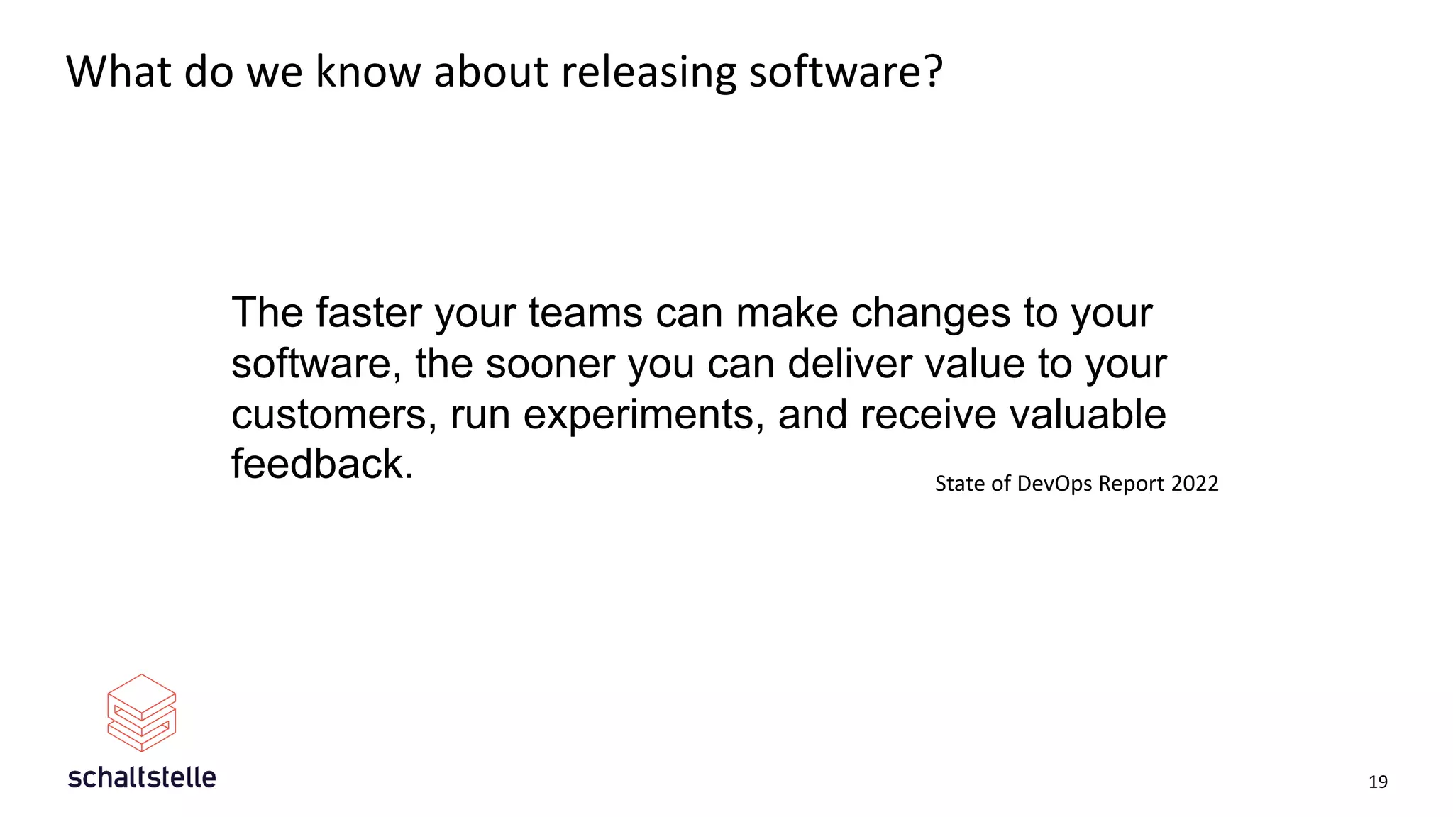 What do we know about releasing software?
19
The faster your teams can make changes to your
software, the sooner you can deliver value to your
customers, run experiments, and receive valuable
feedback. State of DevOps Report 2022
 