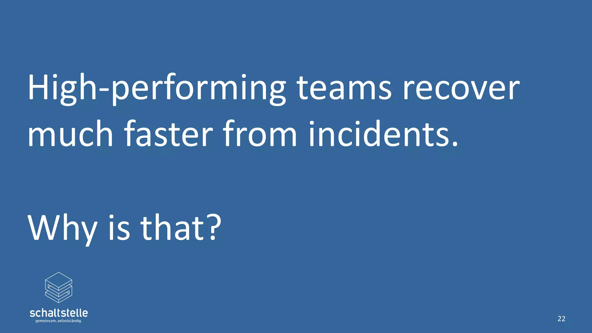 High-performing teams recover
much faster from incidents.
Why is that?
22
 
