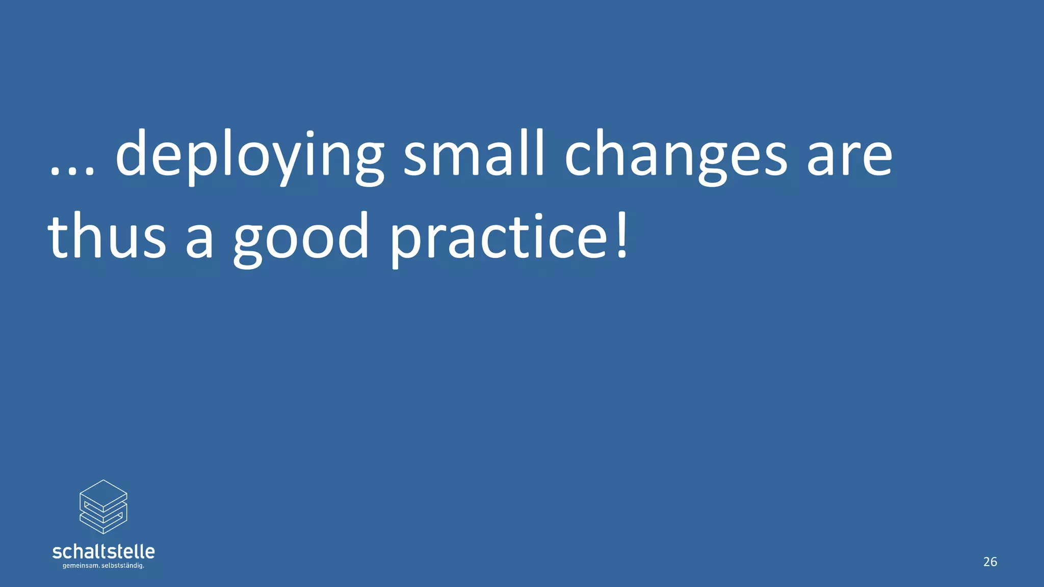 ... deploying small changes are
thus a good practice!
26
 