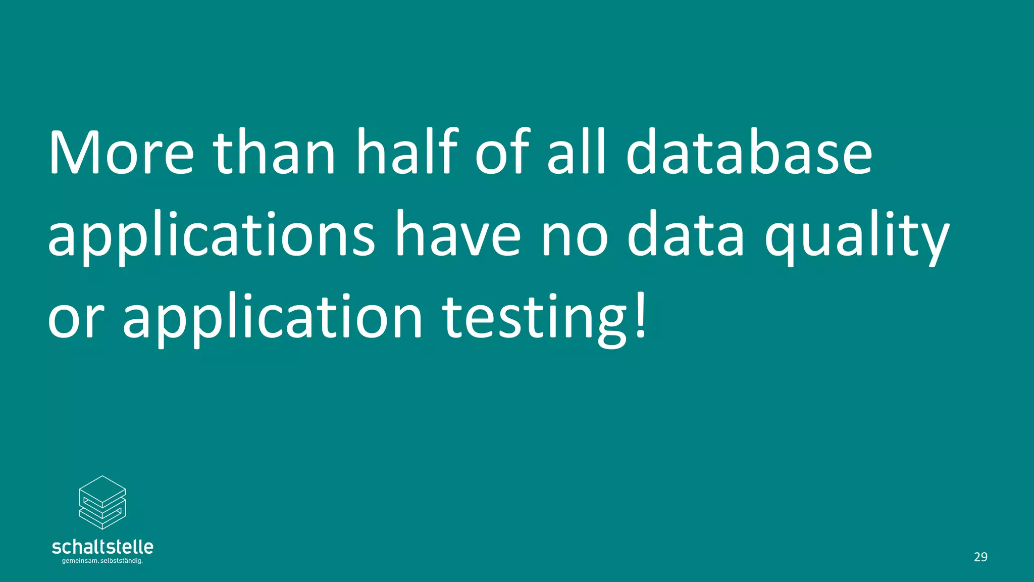 More than half of all database
applications have no data quality
or application testing!
29
 