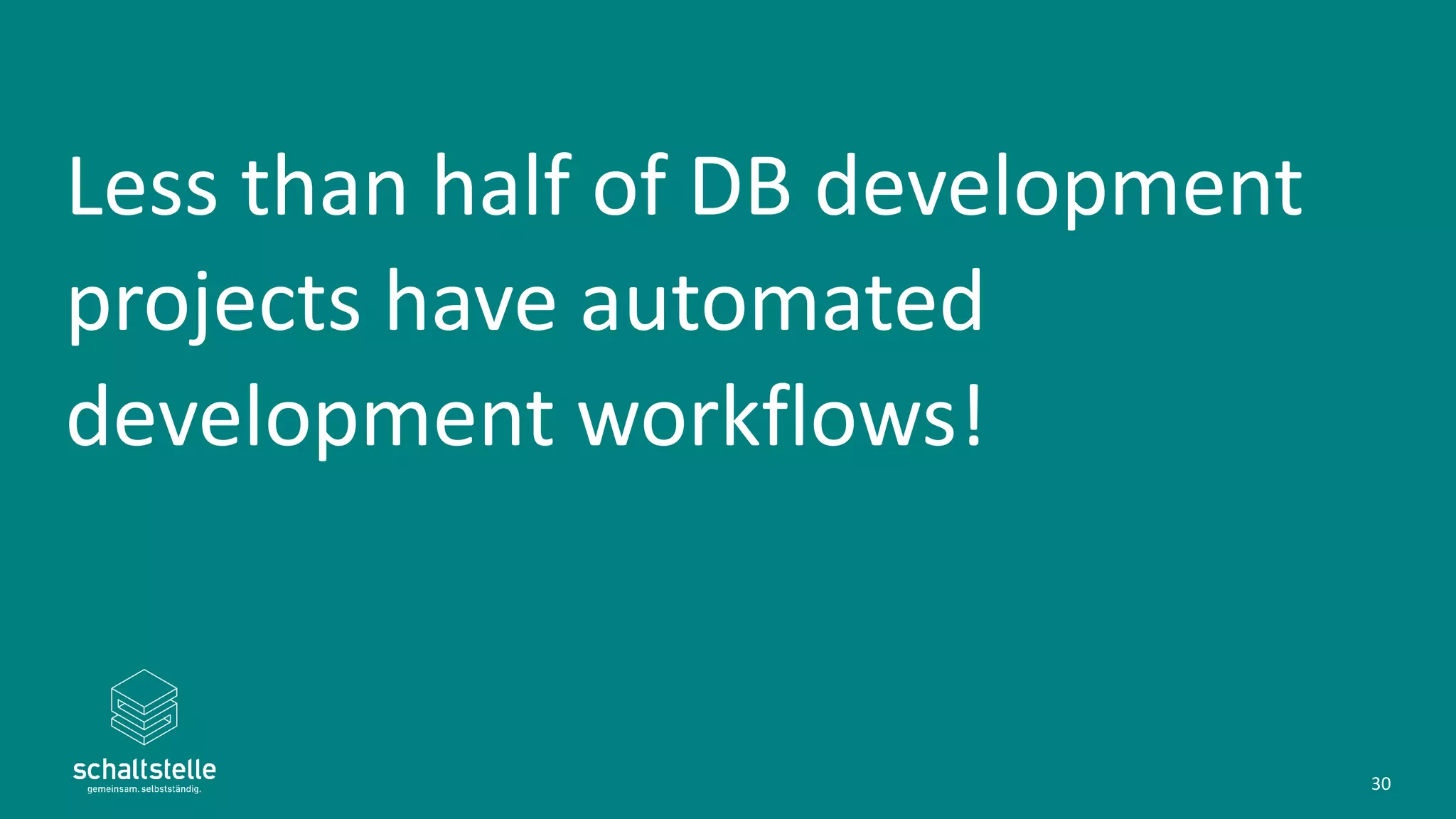 Less than half of DB development
projects have automated
development workflows!
30
 