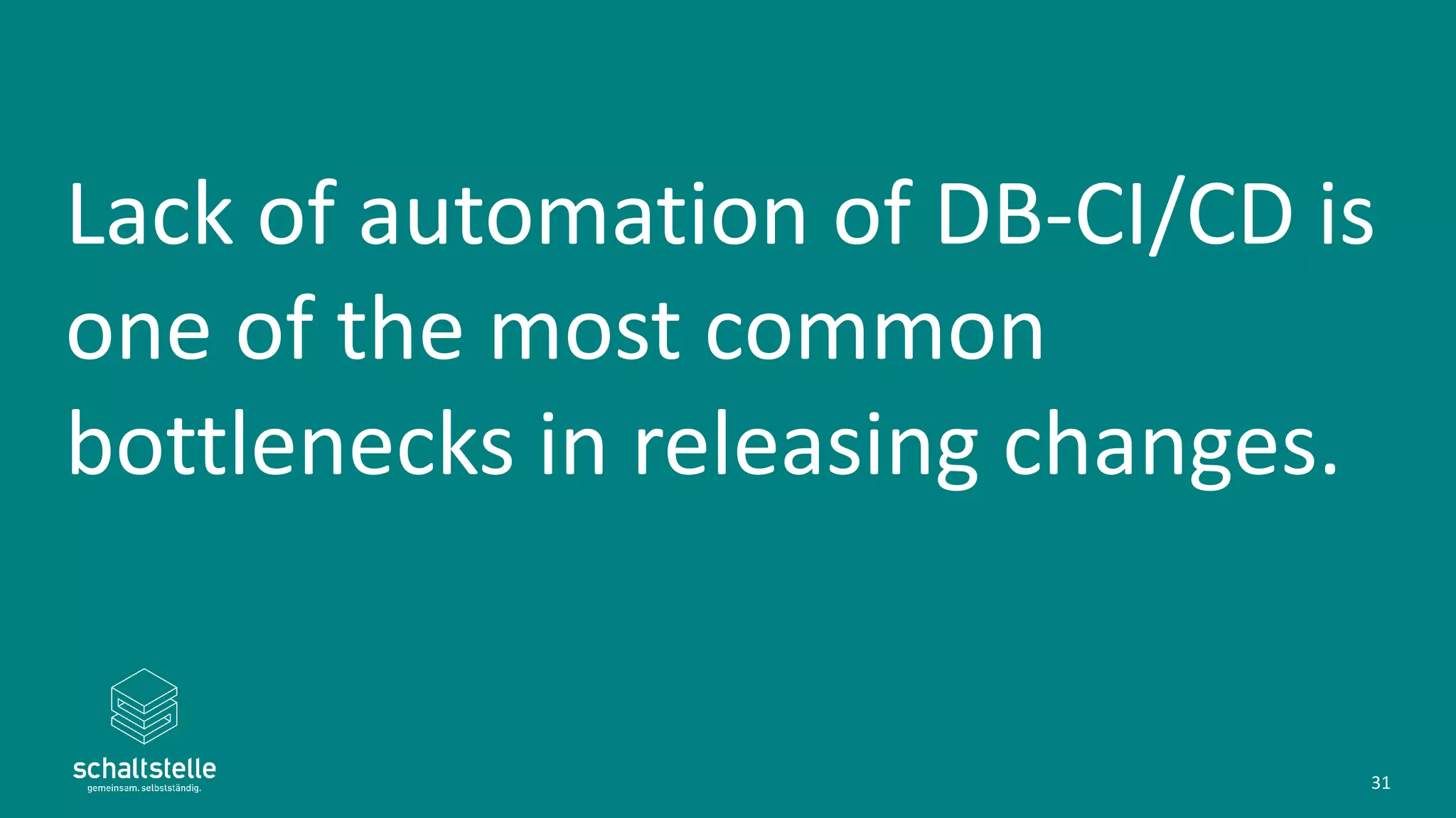Lack of automation of DB-CI/CD is
one of the most common
bottlenecks in releasing changes.
31
 