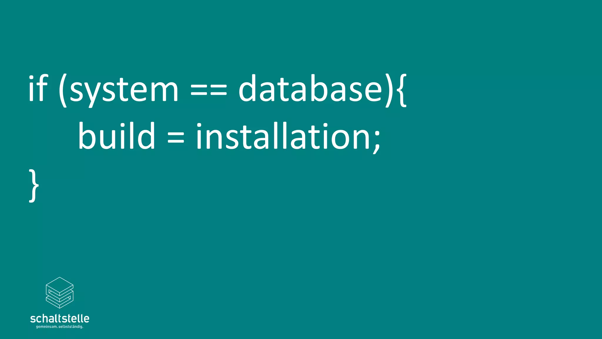 if (system == database){
build = installation;
}
 