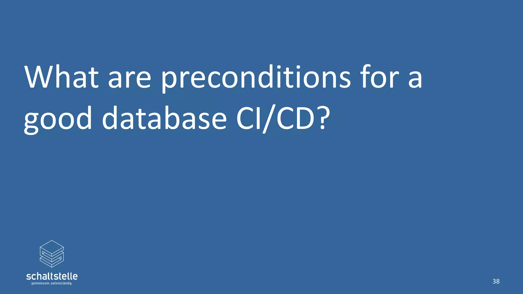 What are preconditions for a
good database CI/CD?
38
 