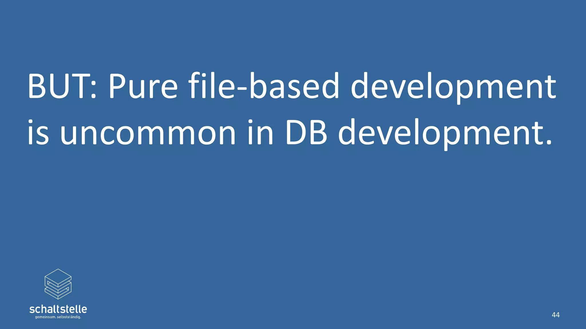 BUT: Pure file-based development
is uncommon in DB development.
44
 
