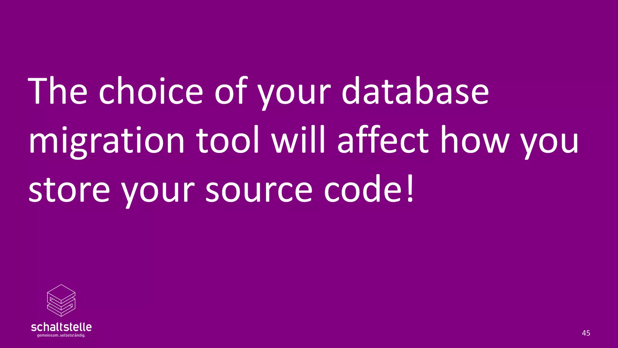 The choice of your database
migration tool will affect how you
store your source code!
45
 