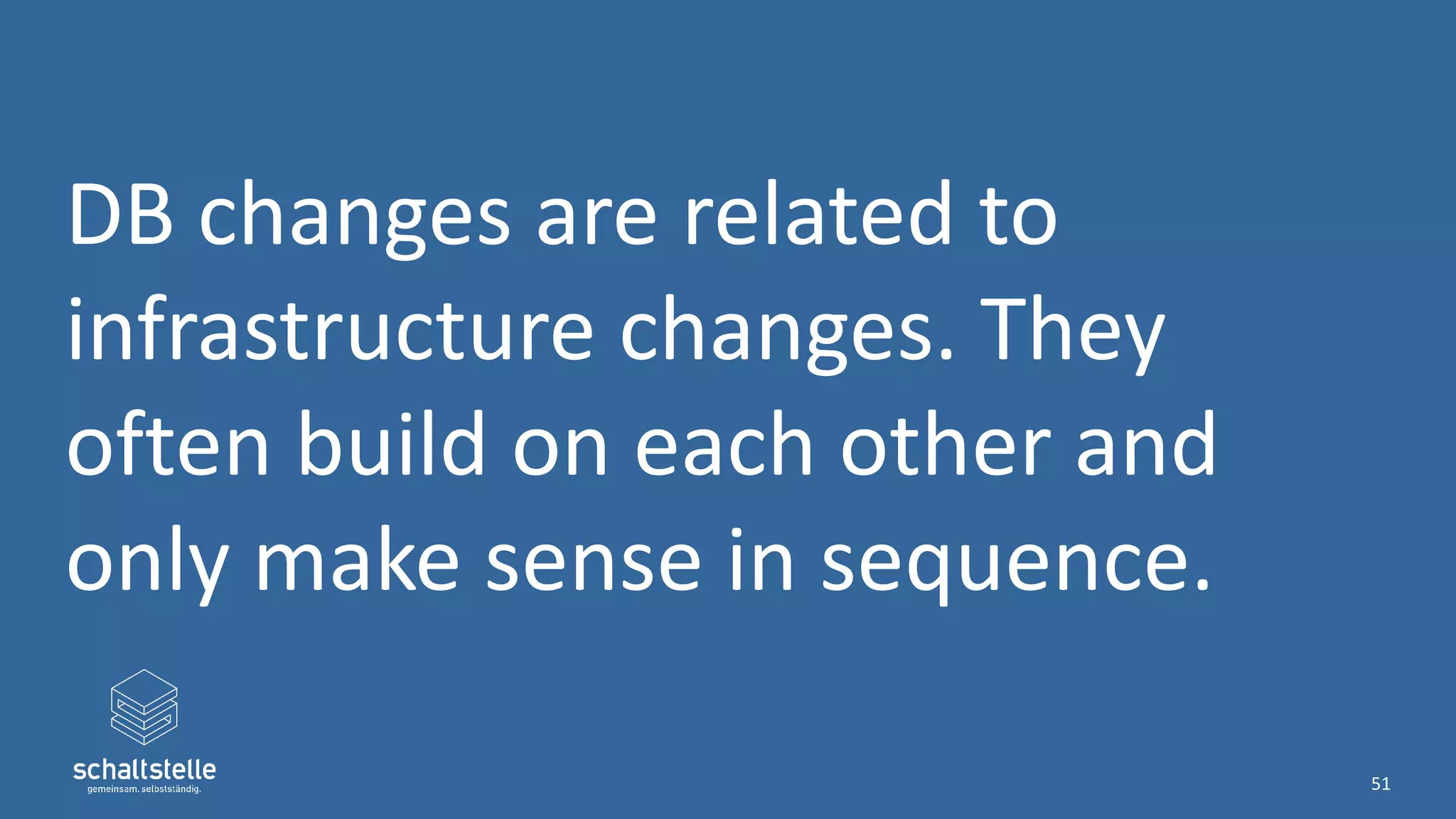 DB changes are related to
infrastructure changes. They
often build on each other and
only make sense in sequence.
51
 