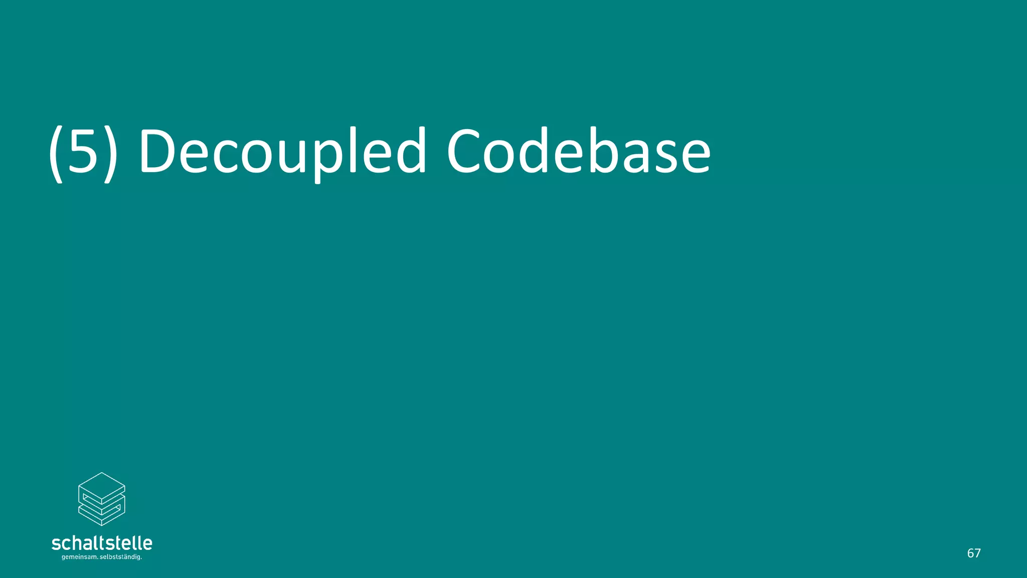 (5) Decoupled Codebase
67
 