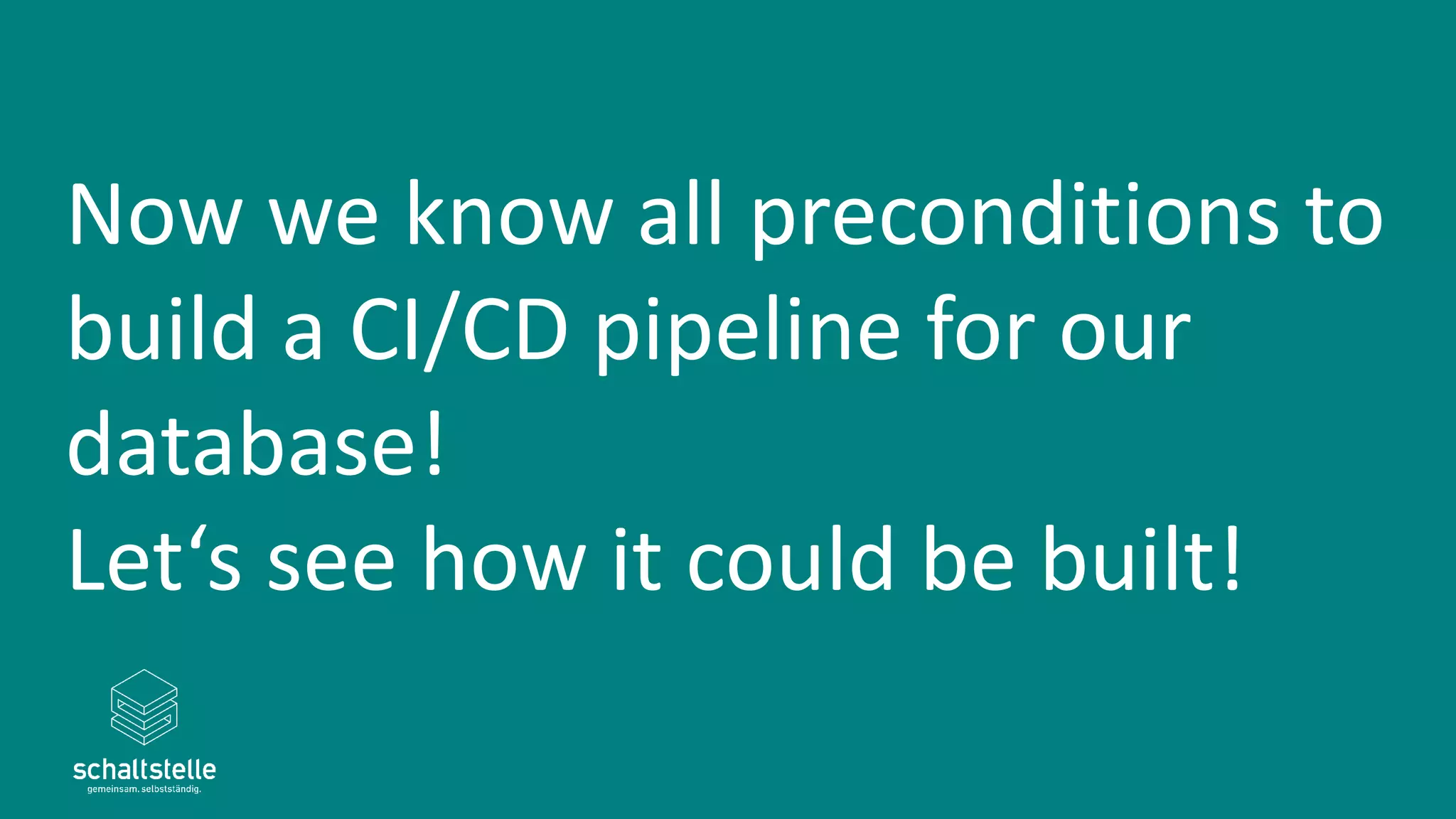 Now we know all preconditions to
build a CI/CD pipeline for our
database!
Let‘s see how it could be built!
 