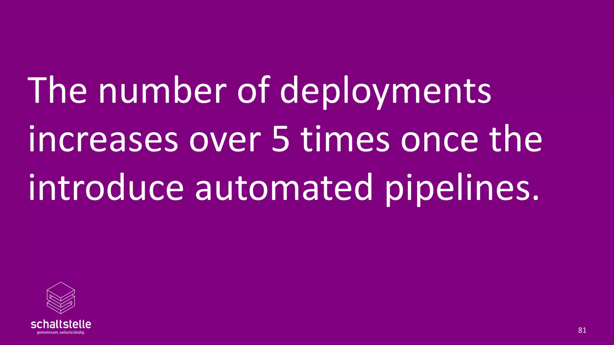 The number of deployments
increases over 5 times once the
introduce automated pipelines.
81
 