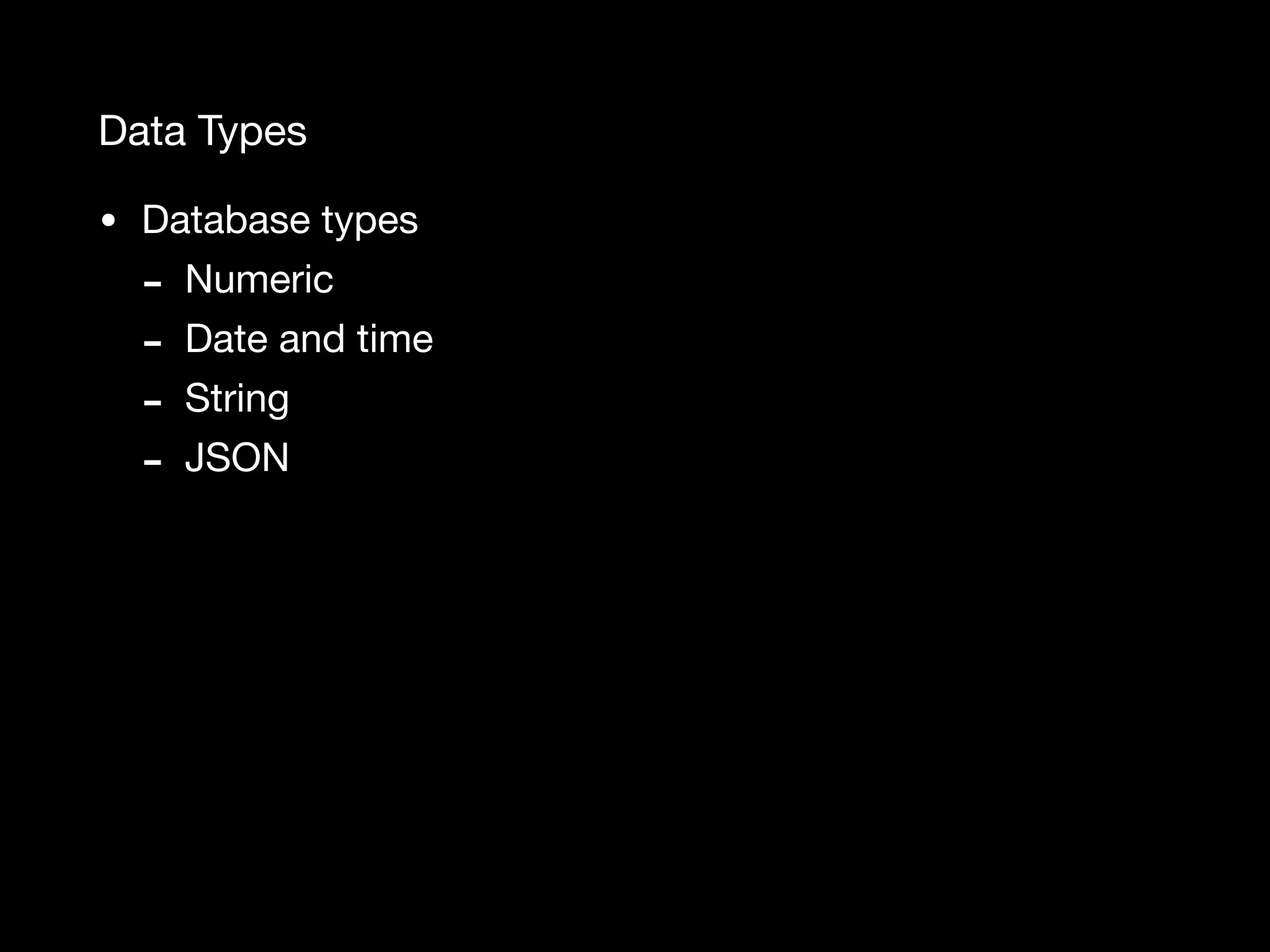 Data Types • Database types - Numeric - Date and time - String - JSON 