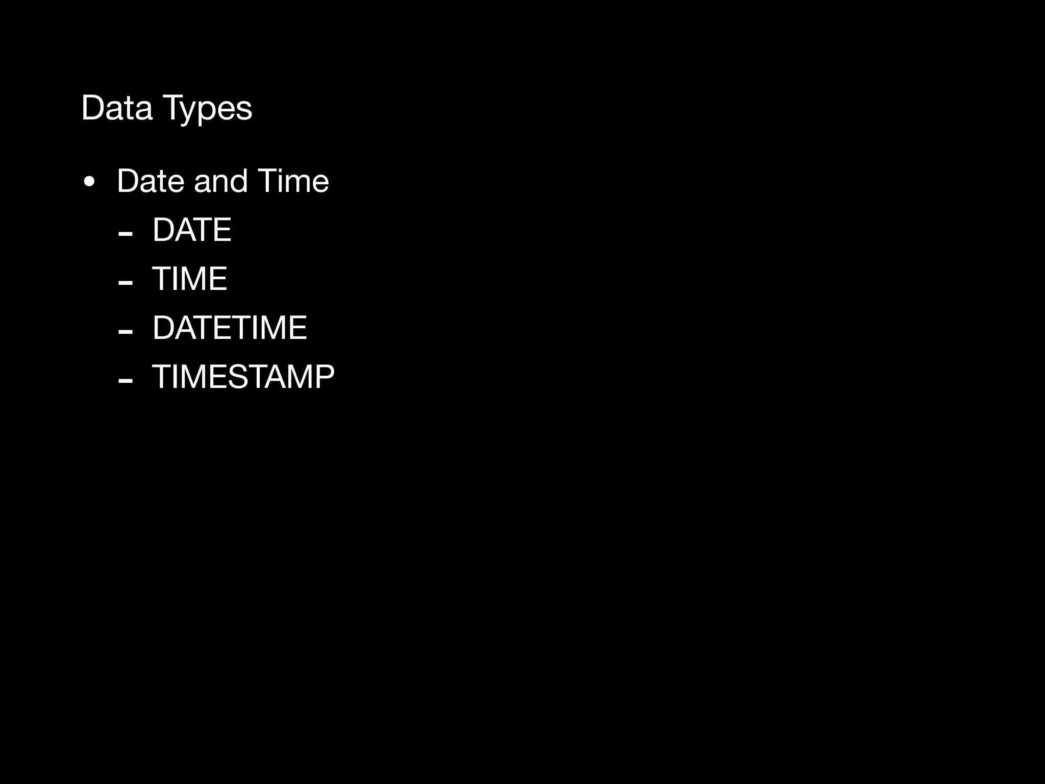 Data Types • Date and Time - DATE - TIME - DATETIME - TIMESTAMP 