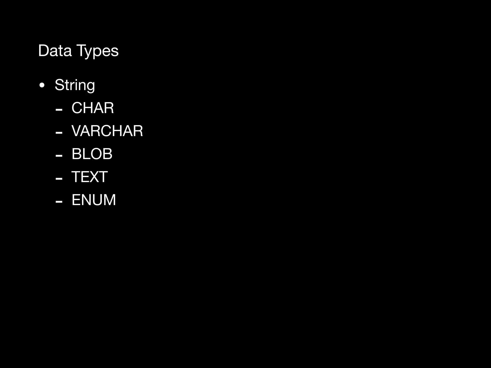 Data Types • String - CHAR - VARCHAR - BLOB - TEXT - ENUM 