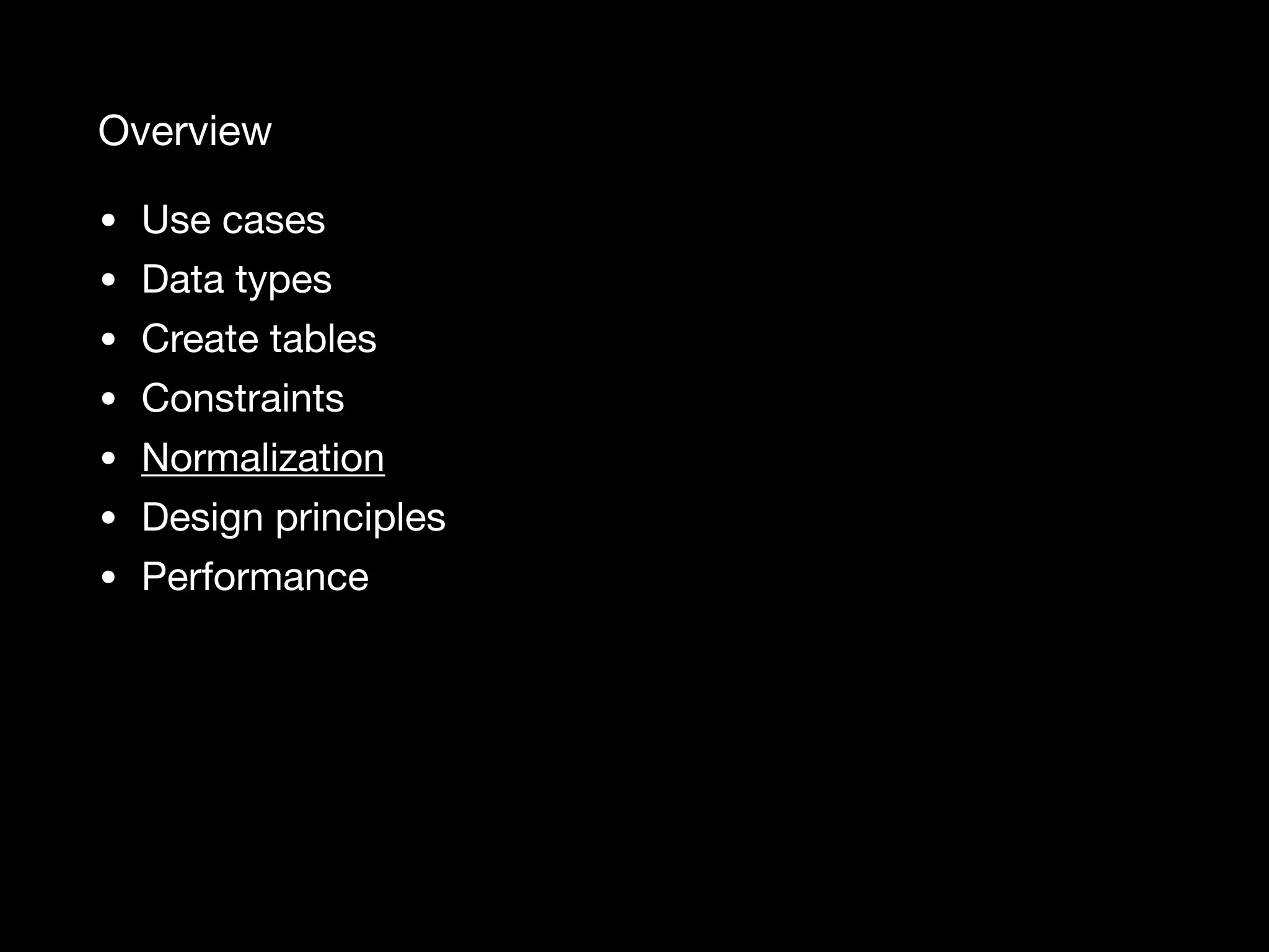 Overview • Use cases • Data types • Create tables • Constraints • Normalization • Design principles • Performance 