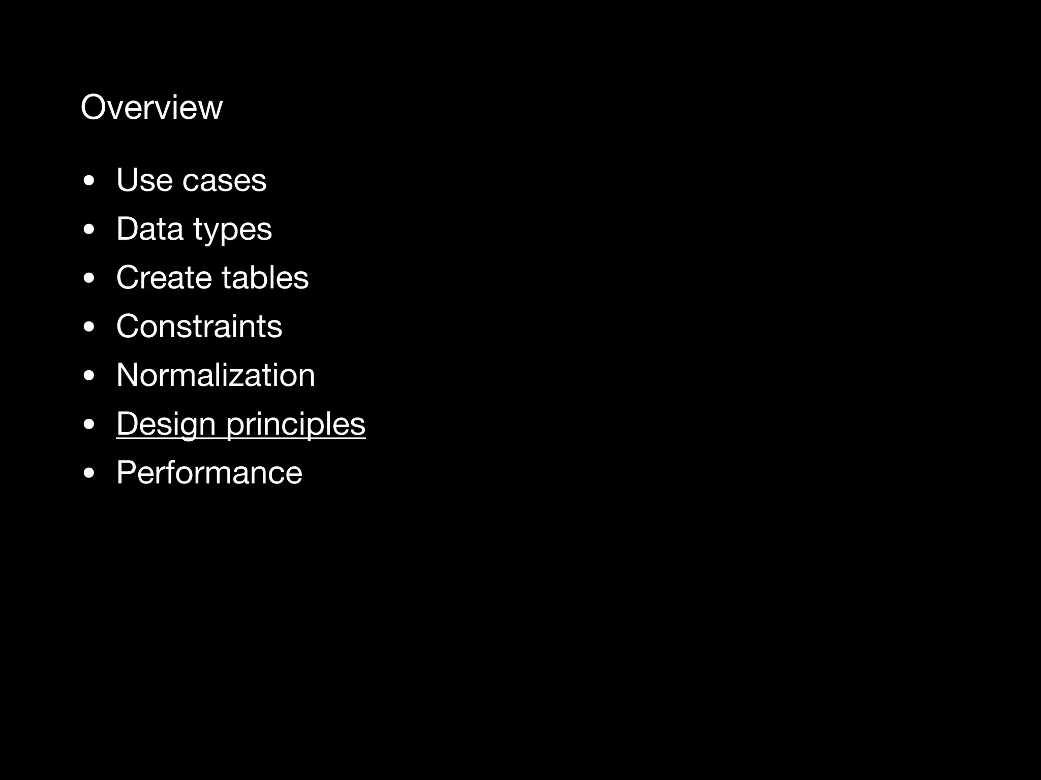 Overview • Use cases • Data types • Create tables • Constraints • Normalization • Design principles • Performance 
