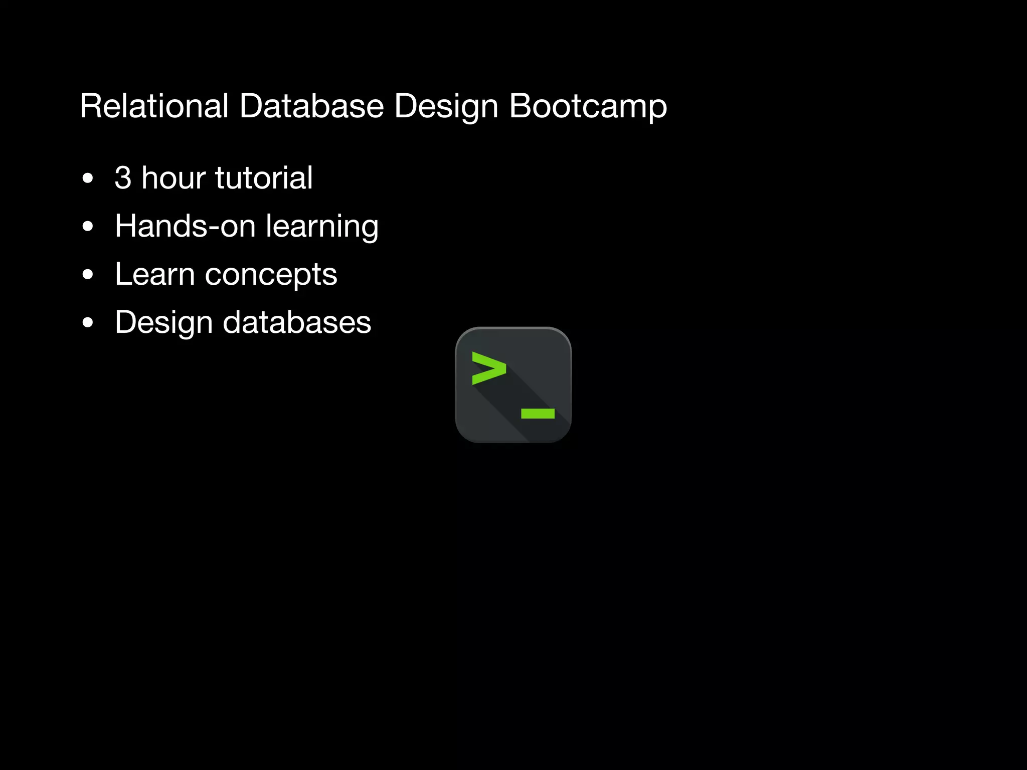 Relational Database Design Bootcamp • 3 hour tutorial • Hands-on learning • Learn concepts • Design databases 