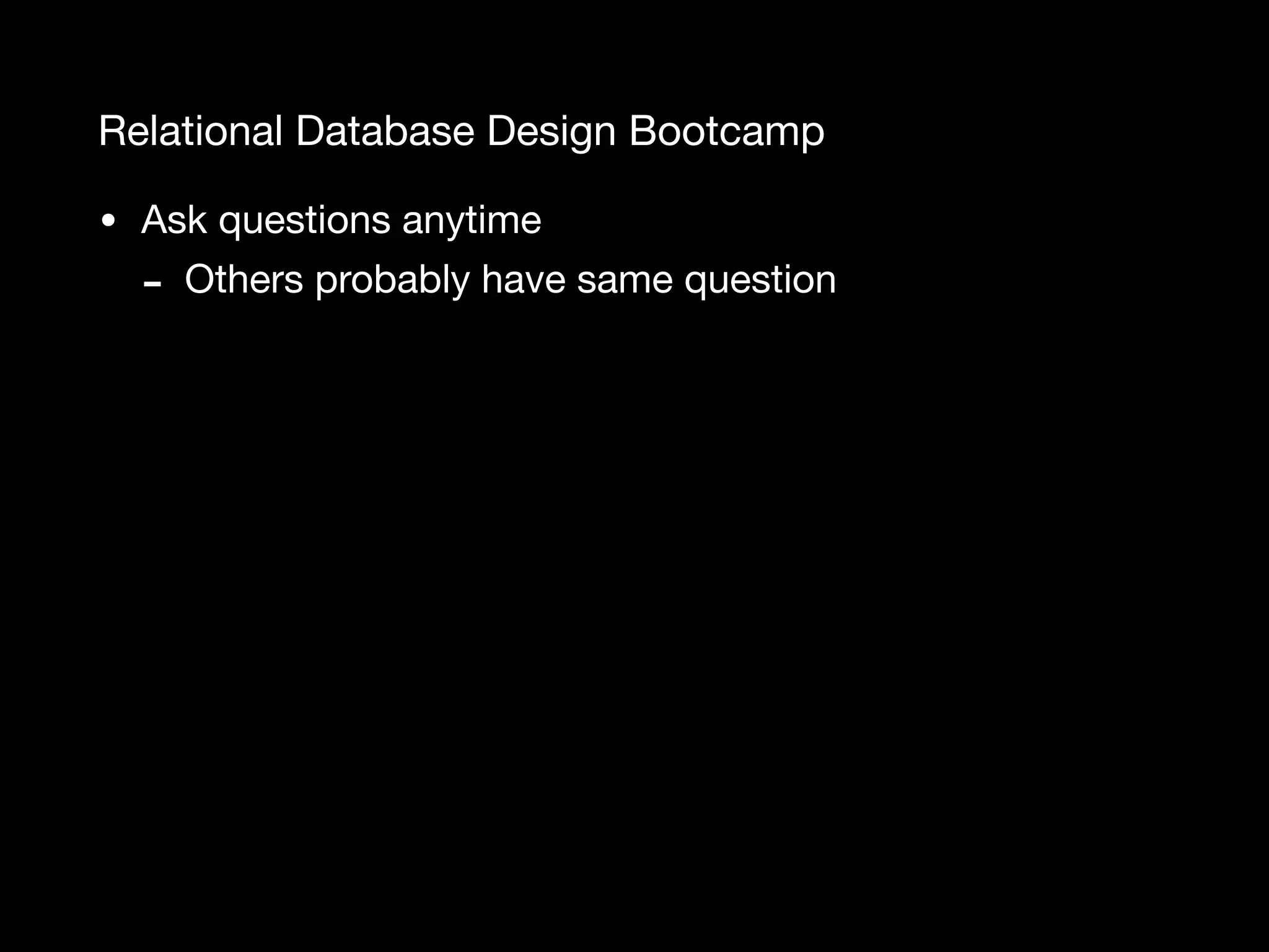 Relational Database Design Bootcamp • Ask questions anytime - Others probably have same question 