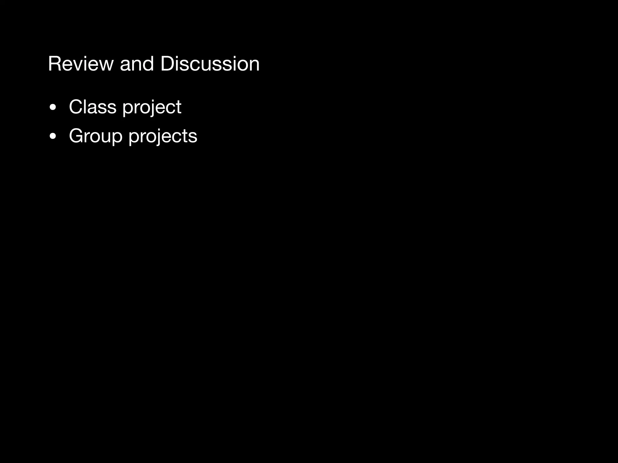 Review and Discussion • Class project • Group projects 