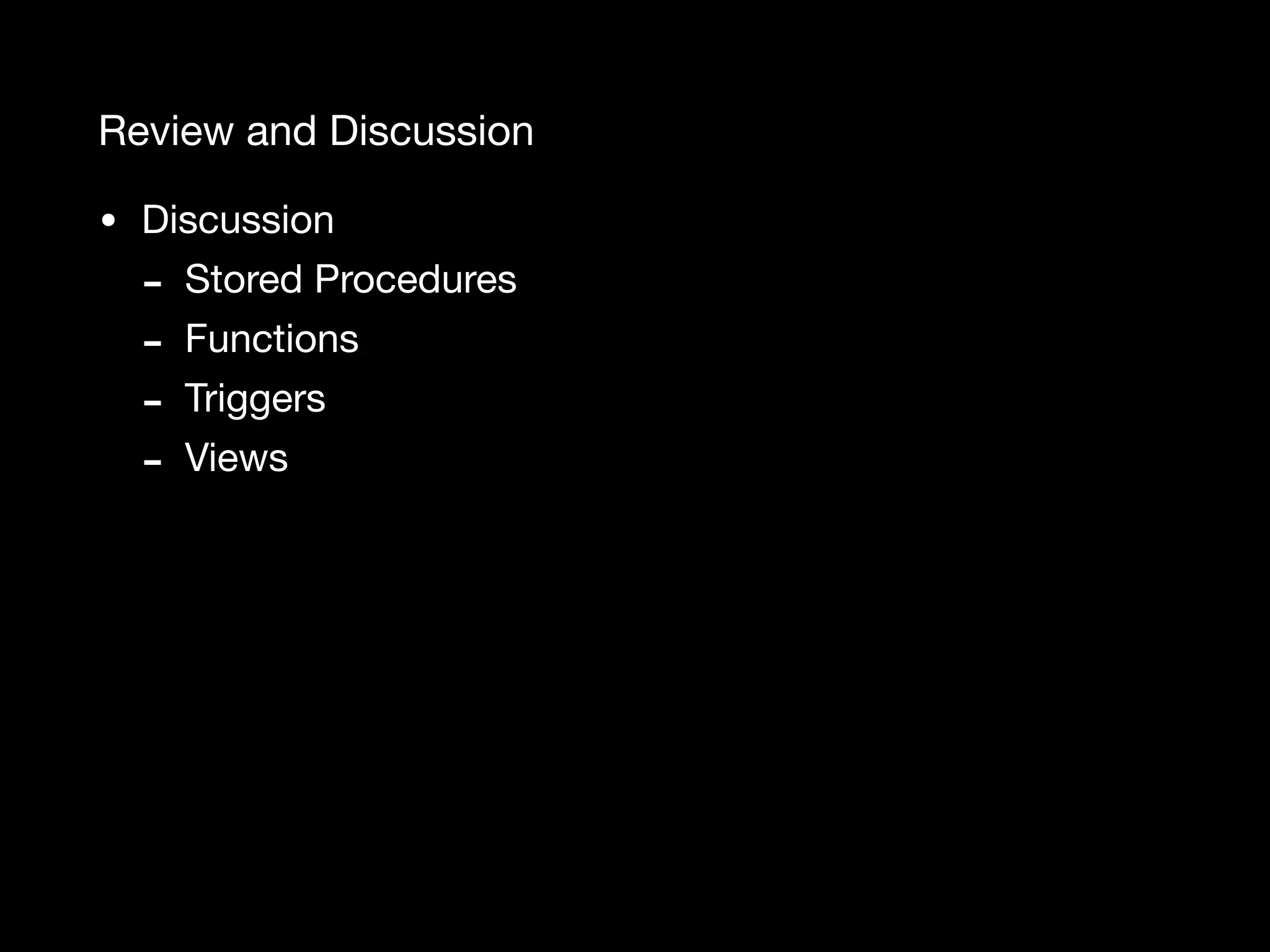 Review and Discussion • Discussion - Stored Procedures - Functions - Triggers - Views 