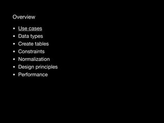 Overview
• Use cases

• Data types

• Create tables

• Constraints

• Normalization

• Design principles

• Performance
 