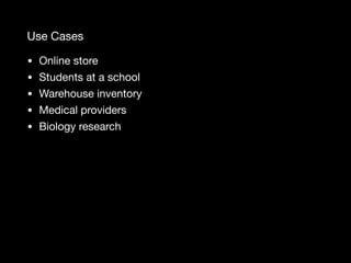 Use Cases
• Online store

• Students at a school

• Warehouse inventory

• Medical providers

• Biology research
 