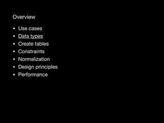 Overview
• Use cases

• Data types

• Create tables

• Constraints

• Normalization

• Design principles

• Performance
 