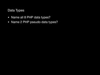 Data Types
• Name all 8 PHP data types?

• Name 2 PHP pseudo data types?
 