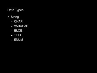 Data Types
• String

- CHAR

- VARCHAR

- BLOB

- TEXT

- ENUM
 