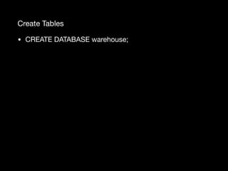 Create Tables
• CREATE DATABASE warehouse;
 