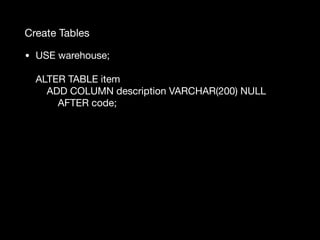 Create Tables
• USE warehouse; 
 
ALTER TABLE item 
ADD COLUMN description VARCHAR(200) NULL 
AFTER code;
 