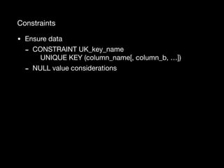 Constraints
• Ensure data

- CONSTRAINT UK_key_name 
UNIQUE KEY (column_name[, column_b, …])

- NULL value considerations
 