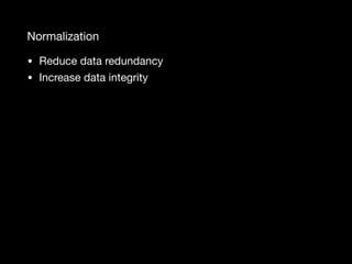 Normalization
• Reduce data redundancy

• Increase data integrity
 