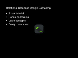 Relational Database Design Bootcamp
• 3 hour tutorial

• Hands-on learning

• Learn concepts

• Design databases
 