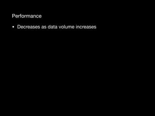 Performance
• Decreases as data volume increases
 