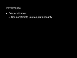 Performance
• Denormalization

- Use constraints to retain data integrity
 