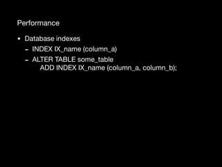Performance
• Database indexes

- INDEX IX_name (column_a)

- ALTER TABLE some_table 
ADD INDEX IX_name (column_a, column_b);
 