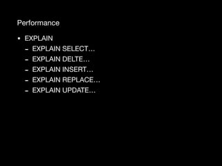 Performance
• EXPLAIN

- EXPLAIN SELECT…

- EXPLAIN DELTE…

- EXPLAIN INSERT…

- EXPLAIN REPLACE…

- EXPLAIN UPDATE…
 