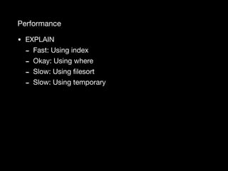 Performance
• EXPLAIN

- Fast: Using index

- Okay: Using where

- Slow: Using ﬁlesort

- Slow: Using temporary
 