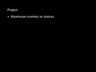 Project
• Warehouse inventory on shelves
 