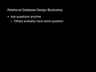 Relational Database Design Bootcamp
• Ask questions anytime

- Others probably have same question
 