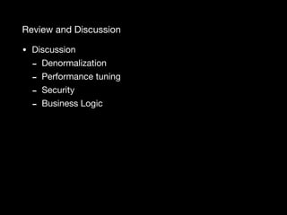 Review and Discussion
• Discussion

- Denormalization

- Performance tuning

- Security

- Business Logic
 