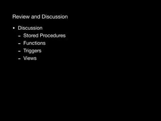 Review and Discussion
• Discussion

- Stored Procedures

- Functions

- Triggers

- Views
 