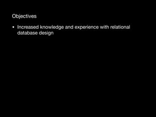 Objectives
• Increased knowledge and experience with relational
database design
 