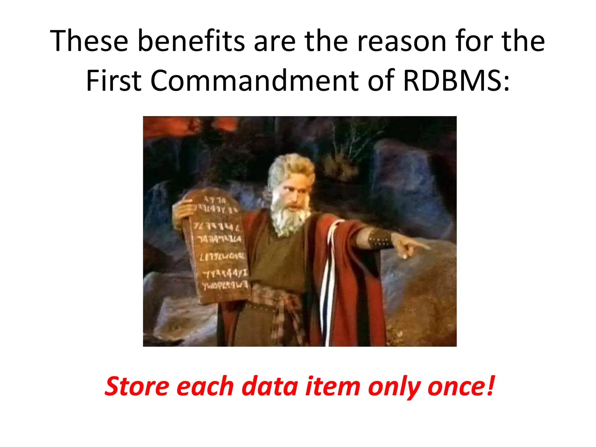 These benefits are the reason for the
First Commandment of RDBMS:
Store each data item only once!
 