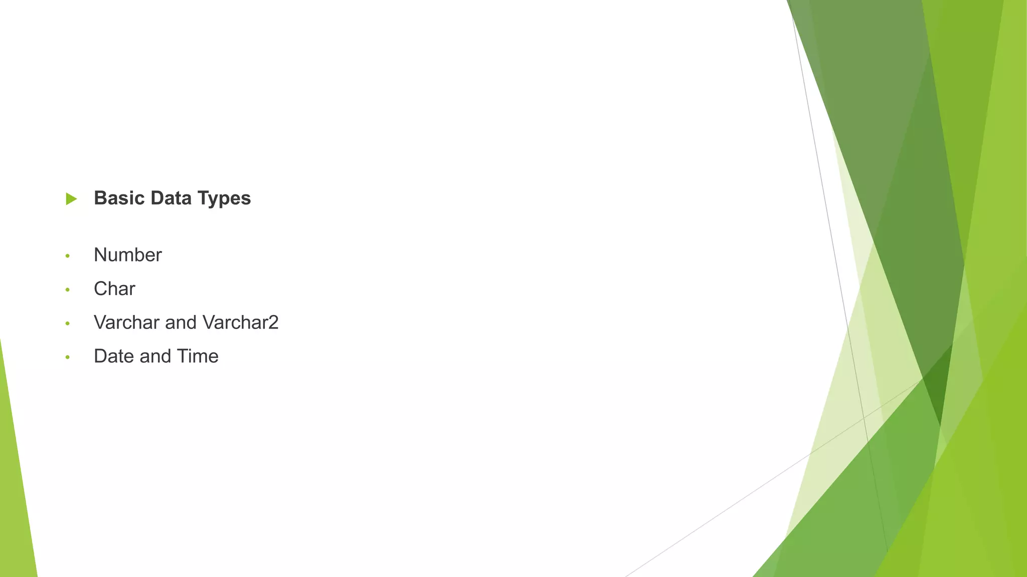  Basic Data Types
• Number
• Char
• Varchar and Varchar2
• Date and Time
 