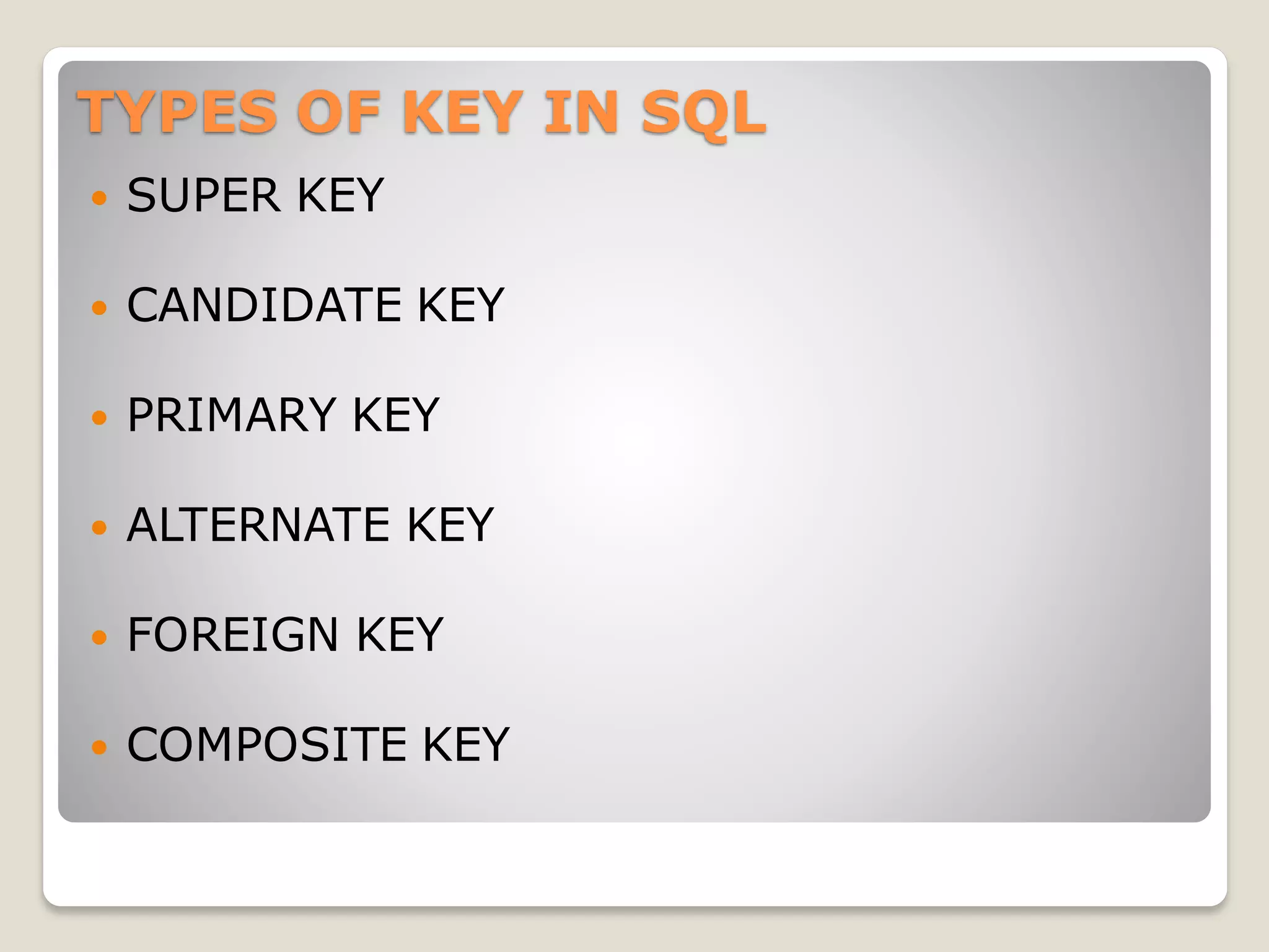 TYPES OF KEY IN SQL
 SUPER KEY
 CANDIDATE KEY
 PRIMARY KEY
 ALTERNATE KEY
 FOREIGN KEY
 COMPOSITE KEY
 