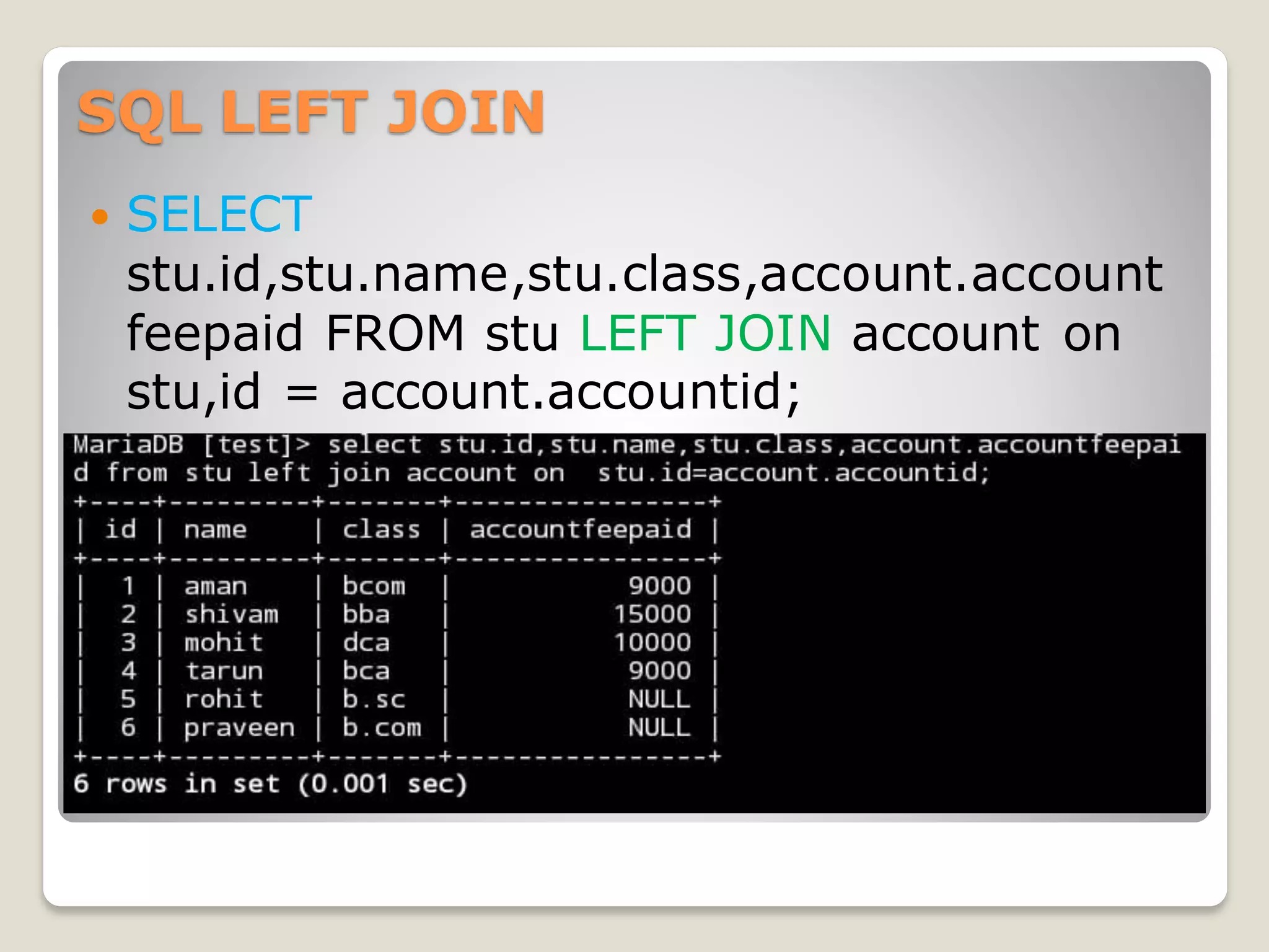 SQL LEFT JOIN
 SELECT
stu.id,stu.name,stu.class,account.account
feepaid FROM stu LEFT JOIN account on
stu,id = account.accountid;
 
