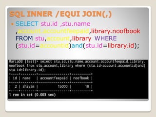 SQL INNER /EQUI JOIN(,)
 SELECT stu.id ,stu.name
,account.accountfeepaid,library.noofbook
FROM stu,account,library WHERE
(stu.id=accountid)and(stu.id=library.id);
 