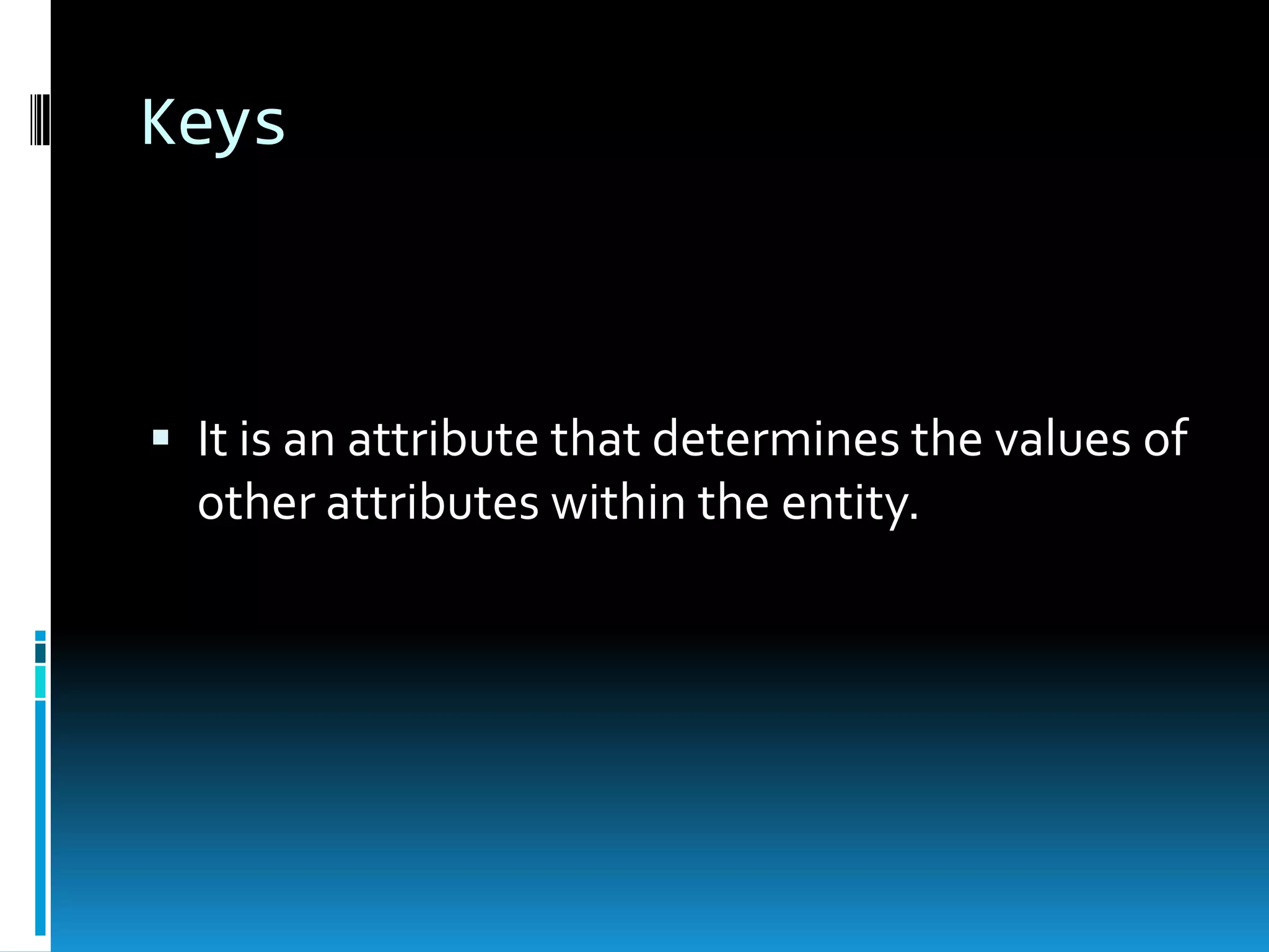 Keys



 It is an attribute that determines the values of
  other attributes within the entity.
 